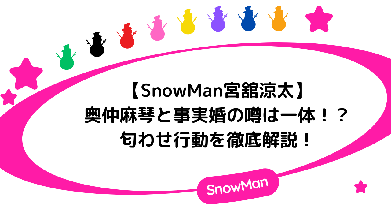 【Snowman】宮舘涼太は奥仲麻琴と事実婚？匂わせ行動を徹底解説！