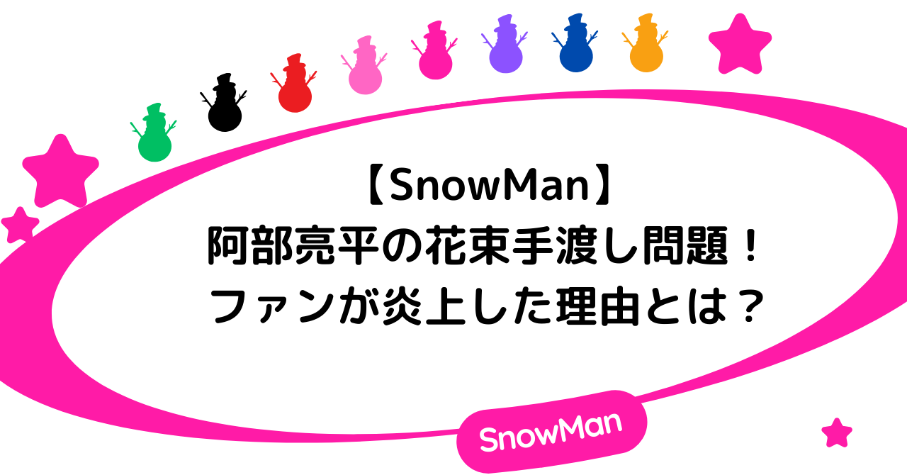 【SnowMan】阿部亮平の花束手渡し問題！ファンが炎上した理由とは？