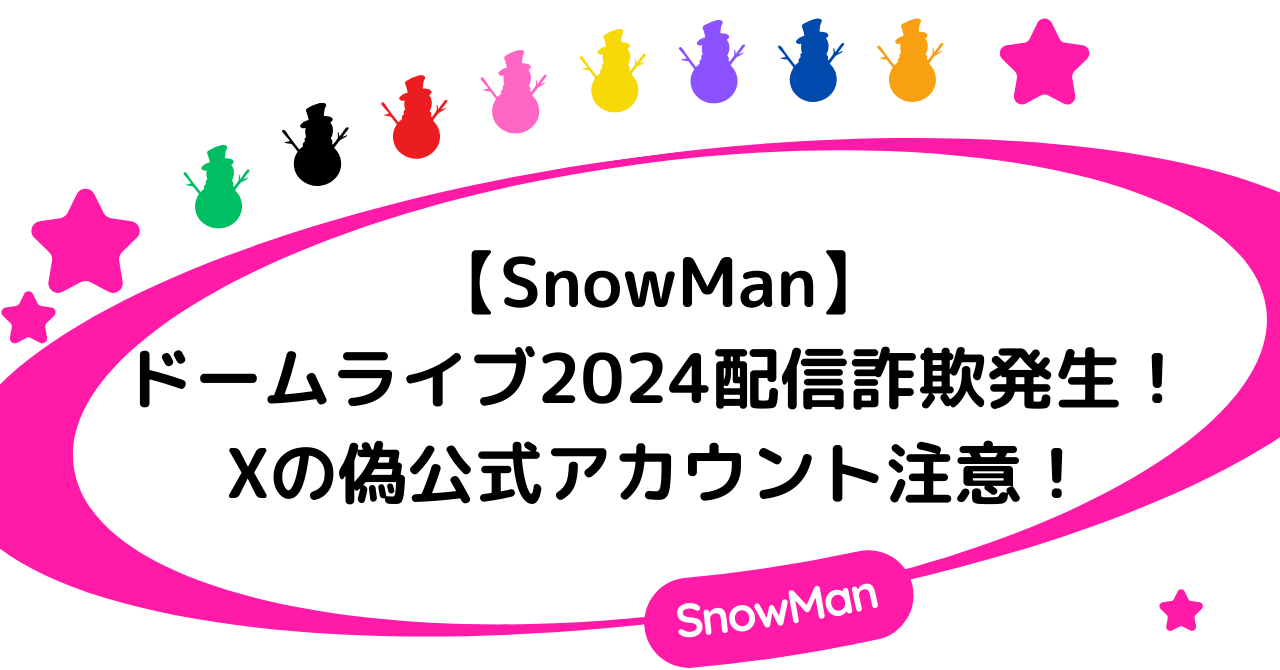 【SnowMan】RAYSドームライブ2024配信詐欺発生！Xの偽公式アカウントに注意！