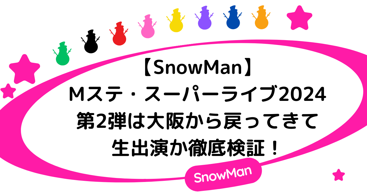 【SnowMan】Mステ・スーパーライブ2024第2弾は大阪から戻ってきて生出演か徹底調査！