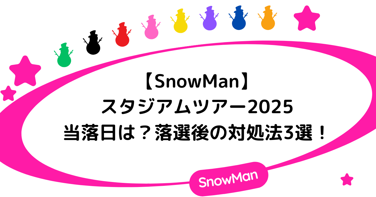 【SnowMan スタジアムツアー2025】当落日は？落選後の対処法3選！