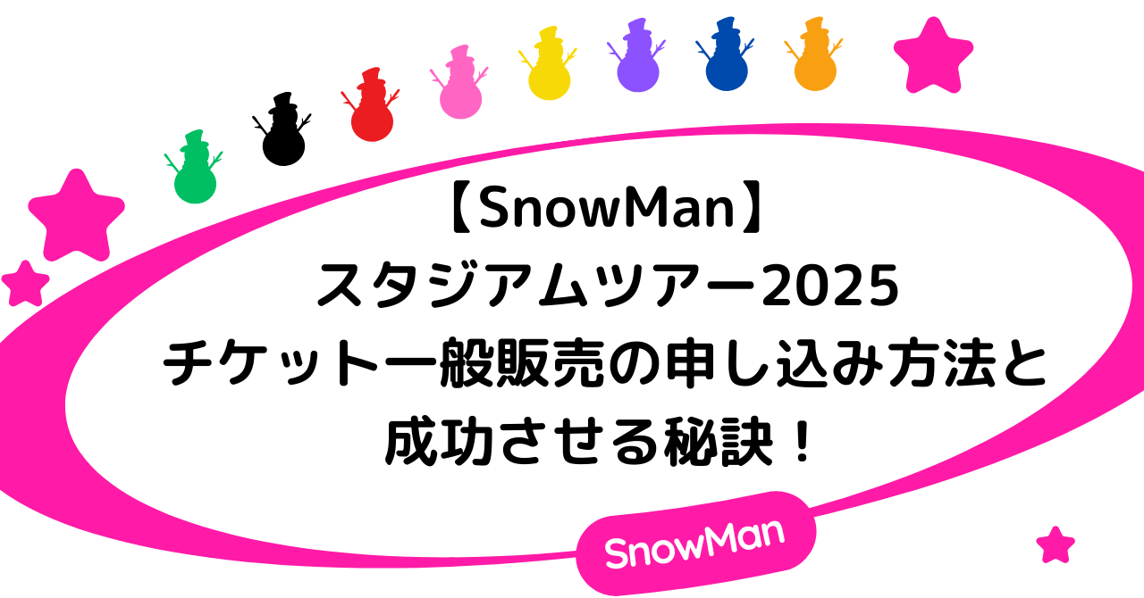 【SnowManスタジアムツアー2025】チケット一般販売の申し込み方法と成功させる秘訣！