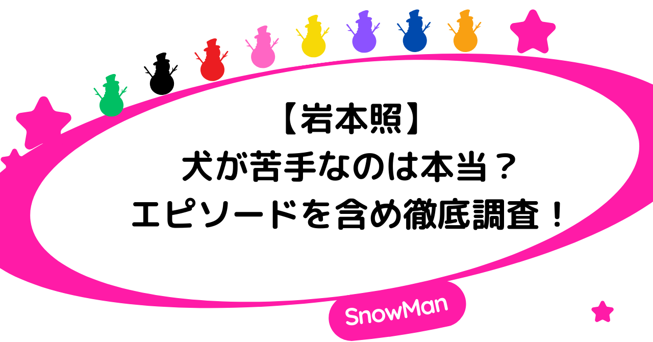 【岩本照】犬が苦手なのは本当？エピソードを含め徹底調査！3人の関係とエピソード2選まとめ！