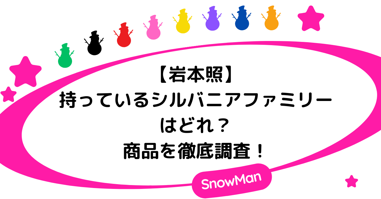 【岩本照】もっているシルバニアファミリーはどれ？商品を徹底調査！