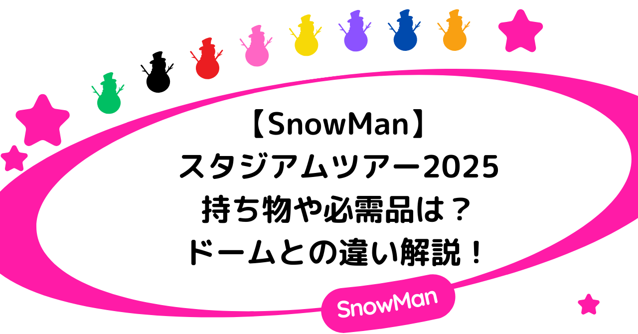 【SnowManスタジアムツアー2025】持ち物や必需品は？ドームとの違い解説！