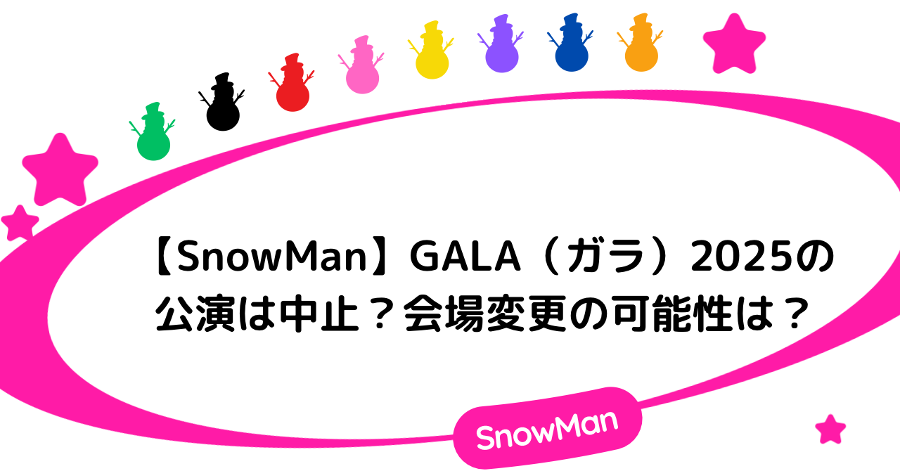 【SnowMan】GALA（ガラ）2025の公演は中止？会場変更の可能性は？