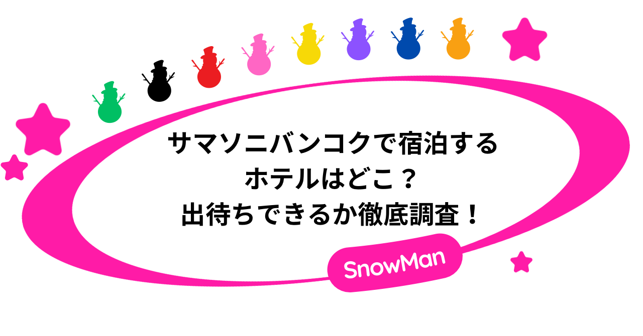 【SnowMan】サマソニバンコクで宿泊するホテルはどこ？出待ちできるか徹底調査！