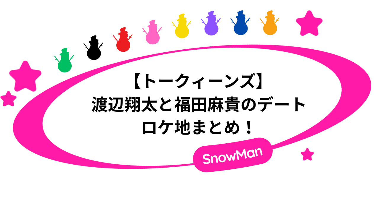 トークィーンズ渡辺翔太と福田麻貴のデートロケ地まとめ！